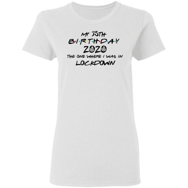 My 35th Birthday 2020 The One Where I Was In Lockdown T-Shirts 5