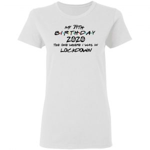 My 34th Birthday 2020 The One Where I Was In Lockdown T-Shirts 16