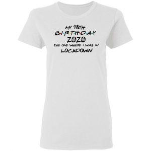 My 48th Birthday 2020 The One Where I Was In Lockdown T-Shirts 16