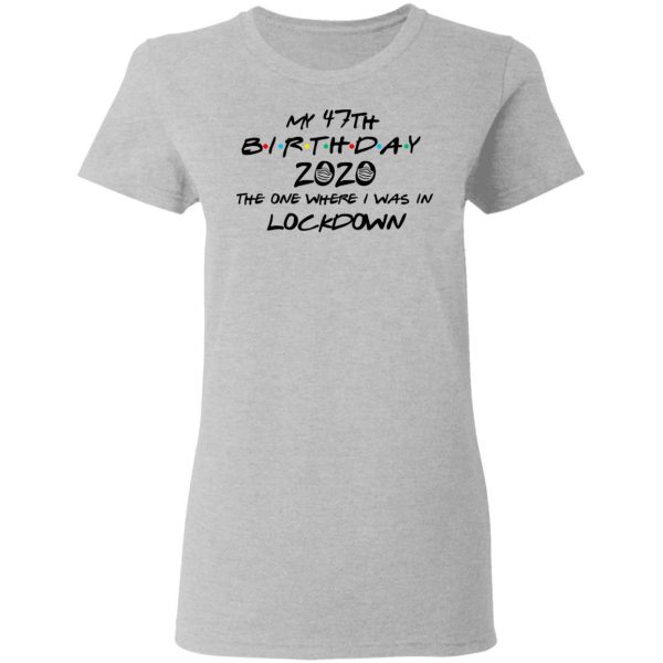 My 47th Birthday 2020 The One Where I Was In Lockdown T-Shirts 6
