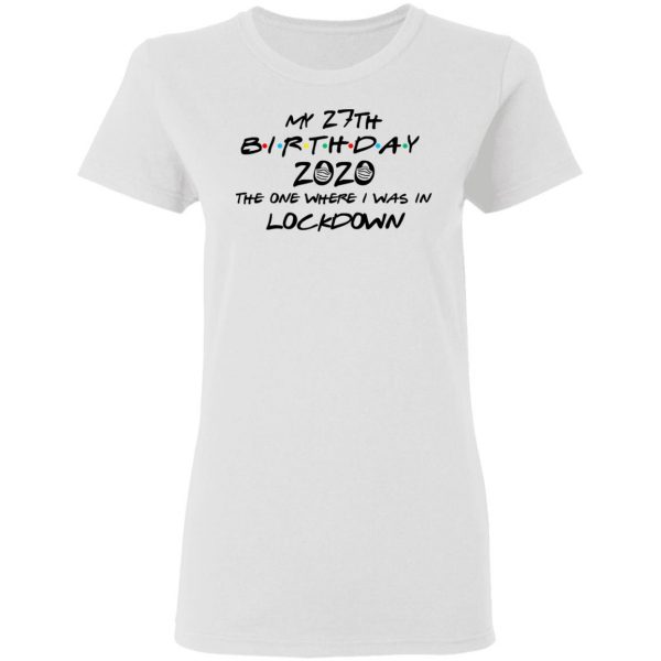 My 27th Birthday 2020 The One Where I Was In Lockdown T-Shirts 5
