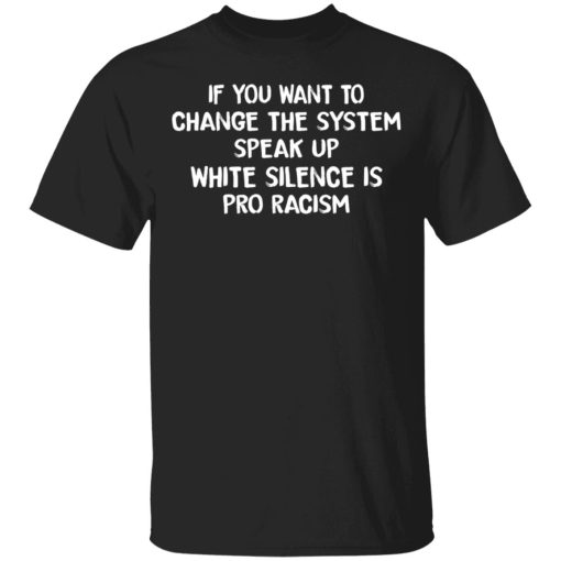 If You Want To Change The System Speak Up White Silence Is Pro Racism T-Shirts