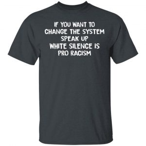 If You Want To Change The System Speak Up White Silence Is Pro Racism T-Shirts 14