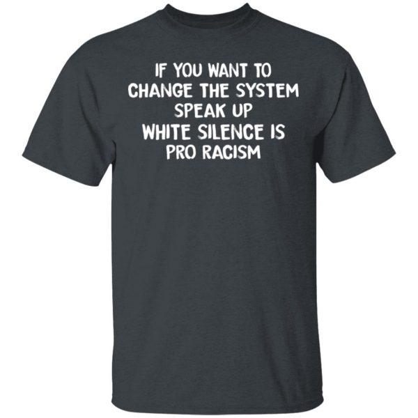 If You Want To Change The System Speak Up White Silence Is Pro Racism T-Shirts 2