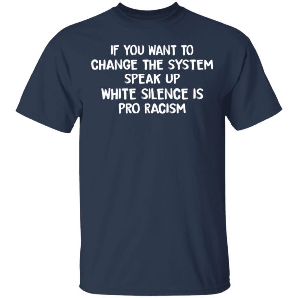 If You Want To Change The System Speak Up White Silence Is Pro Racism T-Shirts 3