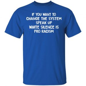 If You Want To Change The System Speak Up White Silence Is Pro Racism T-Shirts 16
