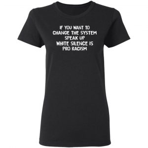 If You Want To Change The System Speak Up White Silence Is Pro Racism T-Shirts 17