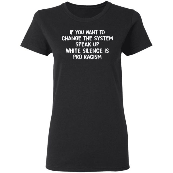 If You Want To Change The System Speak Up White Silence Is Pro Racism T-Shirts 5