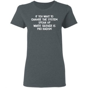 If You Want To Change The System Speak Up White Silence Is Pro Racism T-Shirts 18