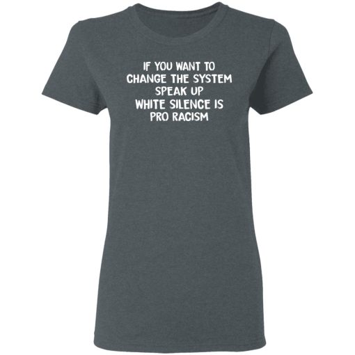 If You Want To Change The System Speak Up White Silence Is Pro Racism T-Shirts - Image 6