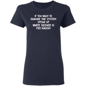 If You Want To Change The System Speak Up White Silence Is Pro Racism T-Shirts 19