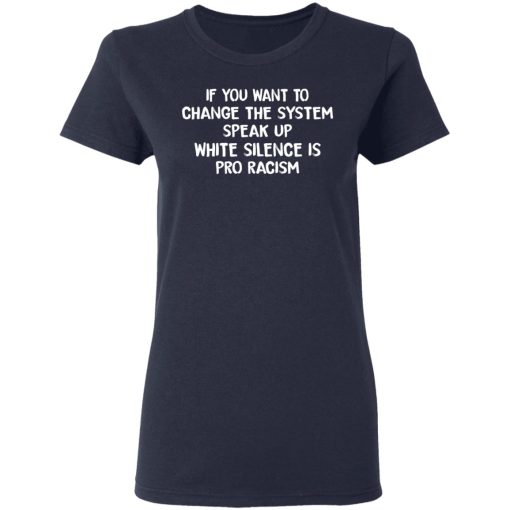 If You Want To Change The System Speak Up White Silence Is Pro Racism T-Shirts - Image 7