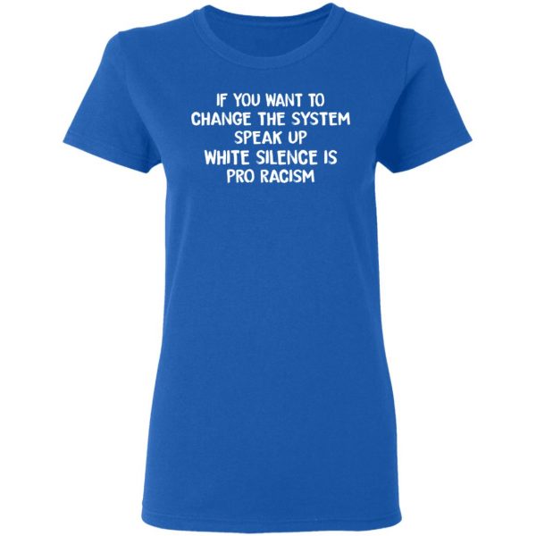 If You Want To Change The System Speak Up White Silence Is Pro Racism T-Shirts 8