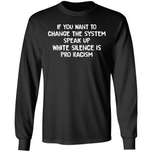 If You Want To Change The System Speak Up White Silence Is Pro Racism T-Shirts 21