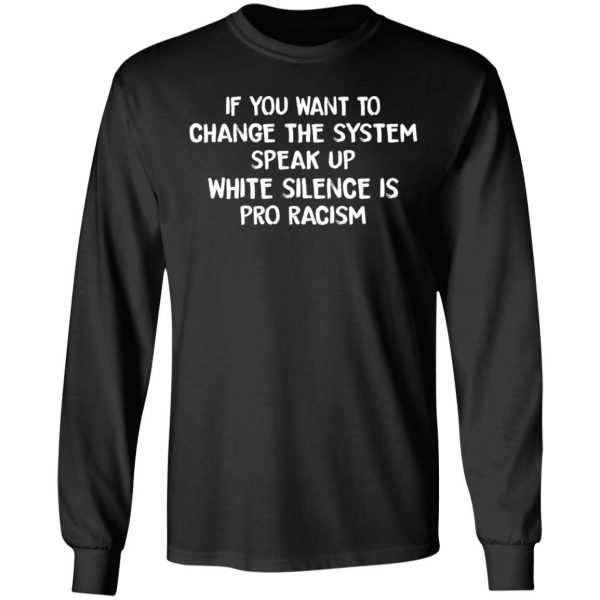 If You Want To Change The System Speak Up White Silence Is Pro Racism T-Shirts 9