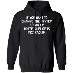 If You Want To Change The System Speak Up White Silence Is Pro Racism T-Shirts 22
