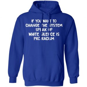 If You Want To Change The System Speak Up White Silence Is Pro Racism T-Shirts 25