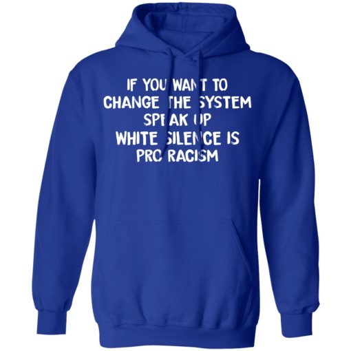 If You Want To Change The System Speak Up White Silence Is Pro Racism T-Shirts - Image 13