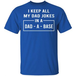 I Keep All My Dad Jokes In A Dad-A-Base T-Shirts 16