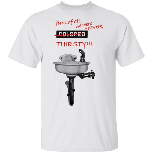 First Of All We Were Never Colored Thirsty T-Shirts - Image 2