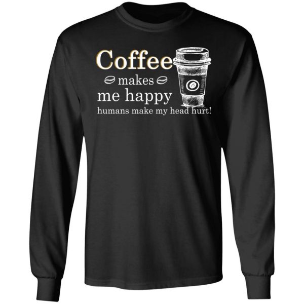 Coffee Makes Me Happy Humans Make Me Head Hurt T-Shirts 3