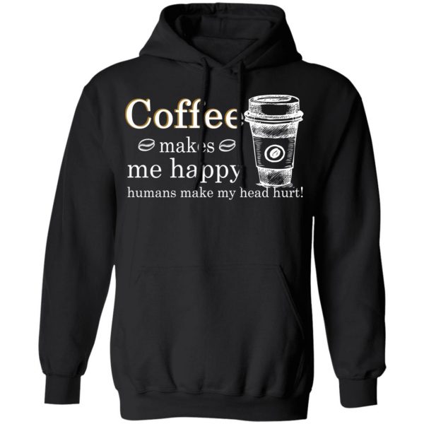 Coffee Makes Me Happy Humans Make Me Head Hurt T-Shirts 4