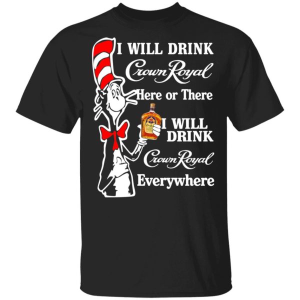 Dr. Seuss I Will Drink Crown Royal Here Or There Everywhere T-Shirts 1