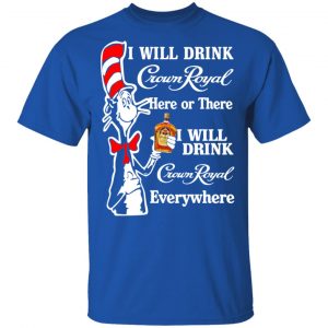 Dr. Seuss I Will Drink Crown Royal Here Or There Everywhere T-Shirts 16