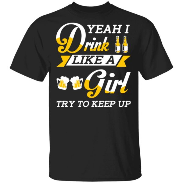 Beer Lovers Yeah I Drink Like A Girl Try To Keep Up T-Shirts 1