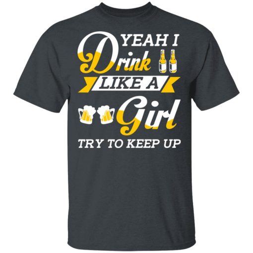 Beer Lovers Yeah I Drink Like A Girl Try To Keep Up T-Shirts - Image 2