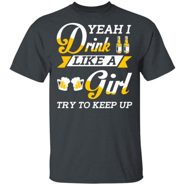 Beer Lovers Yeah I Drink Like A Girl Try To Keep Up T-Shirts 2