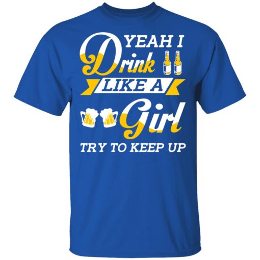 Beer Lovers Yeah I Drink Like A Girl Try To Keep Up T-Shirts - Image 4