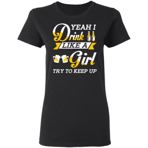 Beer Lovers Yeah I Drink Like A Girl Try To Keep Up T-Shirts - Image 5