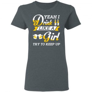 Beer Lovers Yeah I Drink Like A Girl Try To Keep Up T-Shirts 18