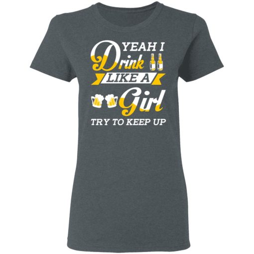 Beer Lovers Yeah I Drink Like A Girl Try To Keep Up T-Shirts - Image 6