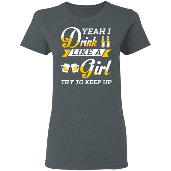 Beer Lovers Yeah I Drink Like A Girl Try To Keep Up T-Shirts 6
