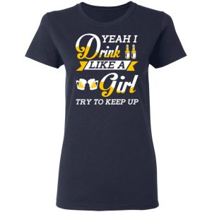 Beer Lovers Yeah I Drink Like A Girl Try To Keep Up T-Shirts 19