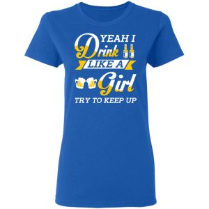 Beer Lovers Yeah I Drink Like A Girl Try To Keep Up T-Shirts 20