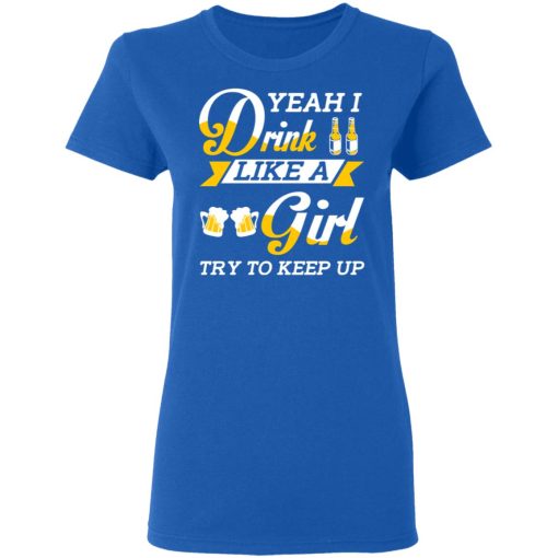 Beer Lovers Yeah I Drink Like A Girl Try To Keep Up T-Shirts - Image 8