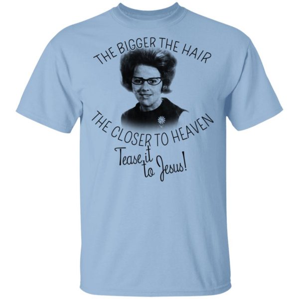The Bigger The Hair The Closer To Heaven Tease It To Jesus T-Shirts 1