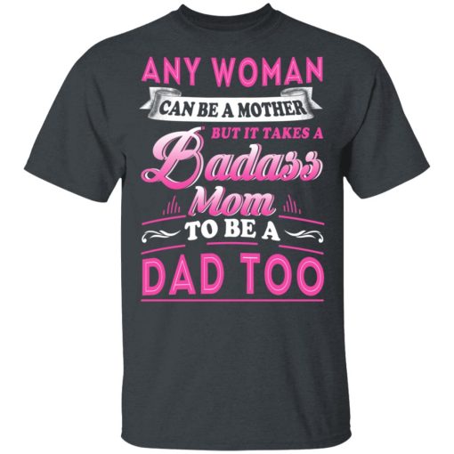 Any Woman Can Be A Mother But It Takes A Badass Mom To Be A Dad Too T-Shirts - Image 2