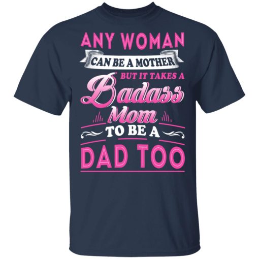 Any Woman Can Be A Mother But It Takes A Badass Mom To Be A Dad Too T-Shirts - Image 3