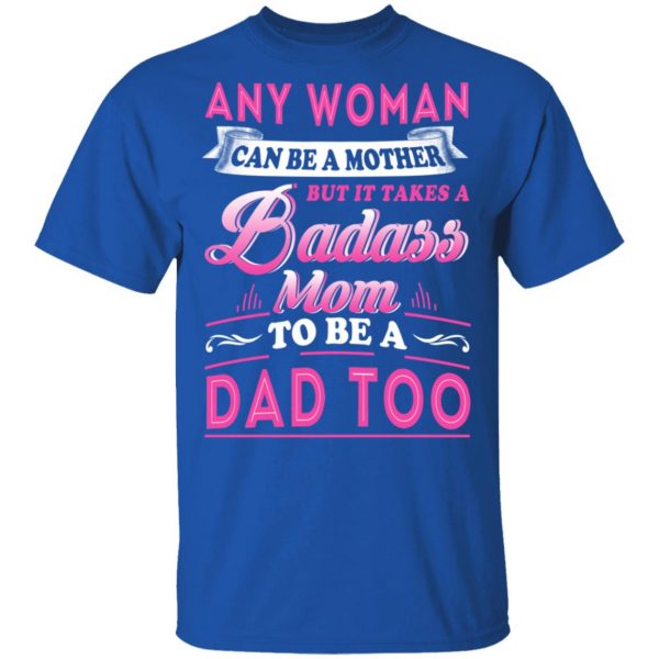 Any Woman Can Be A Mother But It Takes A Badass Mom To Be A Dad Too T-Shirts 4