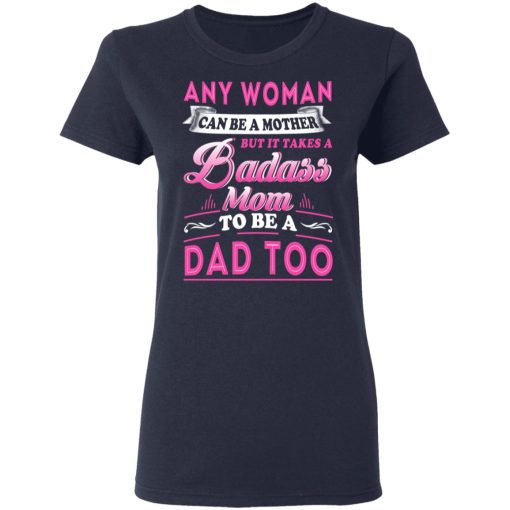 Any Woman Can Be A Mother But It Takes A Badass Mom To Be A Dad Too T-Shirts - Image 7