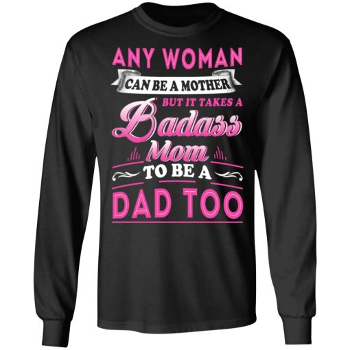 Any Woman Can Be A Mother But It Takes A Badass Mom To Be A Dad Too T-Shirts - Image 9