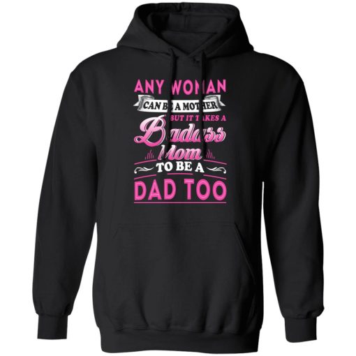 Any Woman Can Be A Mother But It Takes A Badass Mom To Be A Dad Too T-Shirts - Image 10