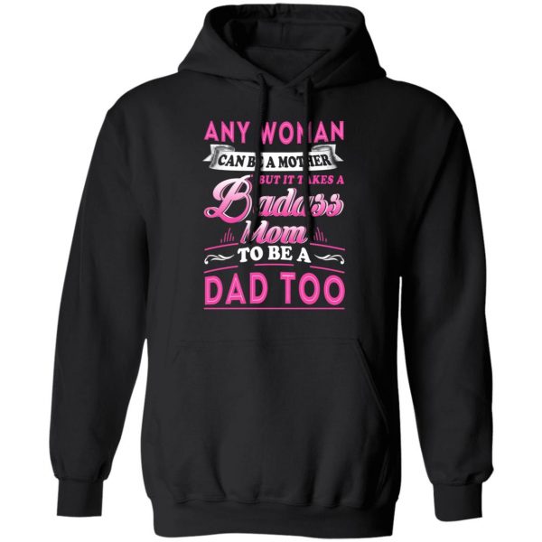 Any Woman Can Be A Mother But It Takes A Badass Mom To Be A Dad Too T-Shirts 10