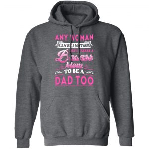 Any Woman Can Be A Mother But It Takes A Badass Mom To Be A Dad Too T-Shirts 23
