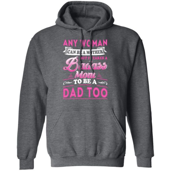 Any Woman Can Be A Mother But It Takes A Badass Mom To Be A Dad Too T-Shirts 11