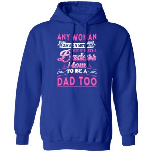 Any Woman Can Be A Mother But It Takes A Badass Mom To Be A Dad Too T-Shirts 25